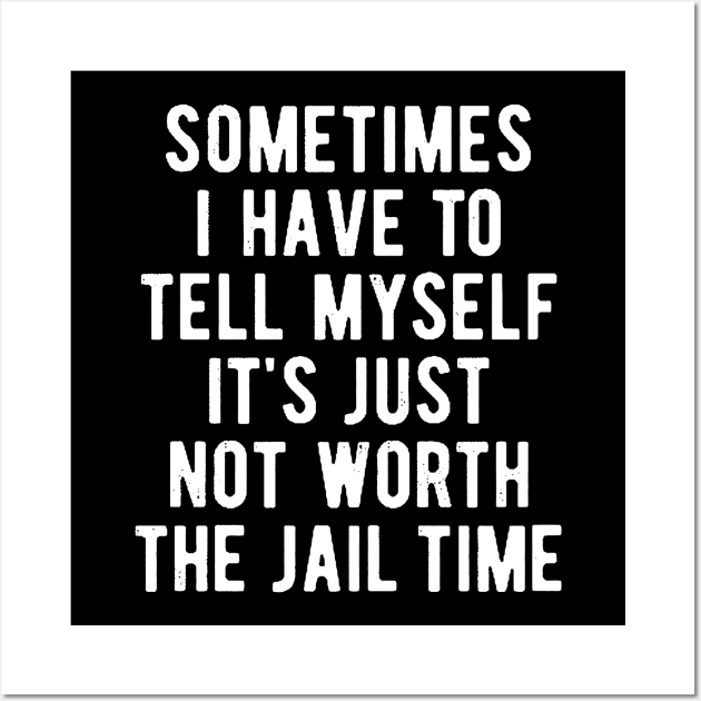 Sometimes I Have to Tell Myself It's Not Worth Jail Funny Sarcastic Tee Shirt Wall Art by AkanaZwa